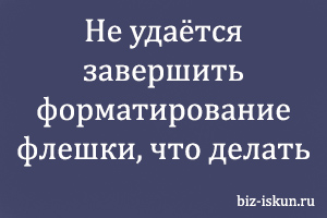 не удаётся завершить форматирование флешки, что делать